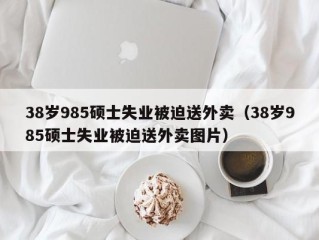 38岁985硕士失业被迫送外卖（38岁985硕士失业被迫送外卖图片）