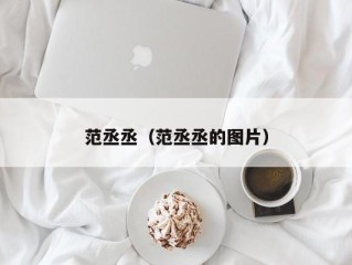 范丞丞（范丞丞的图片）