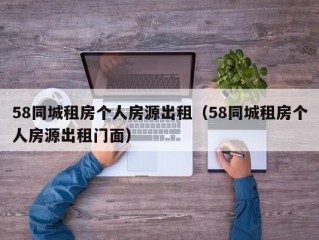 58同城租房个人房源出租（58同城租房个人房源出租门面）