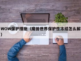 WOW保护措施（魔兽世界保护性冻结怎么解）