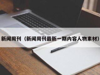 新闻周刊（新闻周刊最新一期内容人物素材）