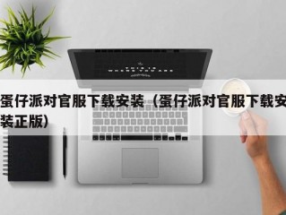 蛋仔派对官服下载安装（蛋仔派对官服下载安装正版）