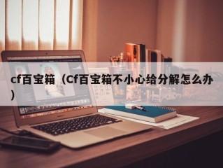 cf百宝箱（Cf百宝箱不小心给分解怎么办）