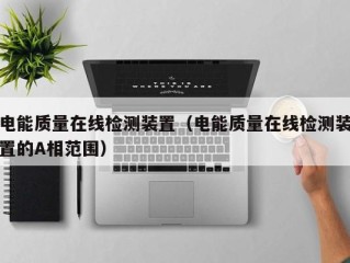 电能质量在线检测装置（电能质量在线检测装置的A相范围）