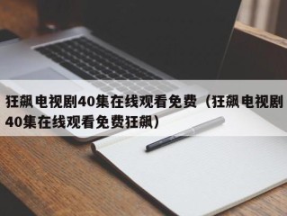 狂飙电视剧40集在线观看免费（狂飙电视剧40集在线观看免费狂飙）