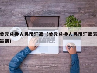 美元兑换人民币汇率（美元兑换人民币汇率表最新）