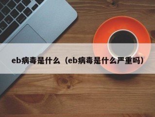 eb病毒是什么（eb病毒是什么严重吗）