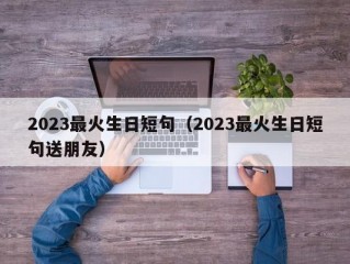 2023最火生日短句（2023最火生日短句送朋友）