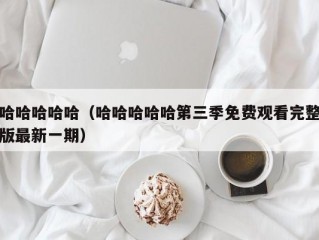 哈哈哈哈哈（哈哈哈哈哈第三季免费观看完整版最新一期）