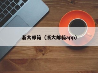 浙大邮箱（浙大邮箱app）