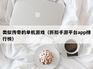 类似传奇的单机游戏（折扣手游平台app排行榜）