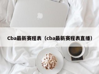 Cba最新赛程表（cba最新赛程表直播）