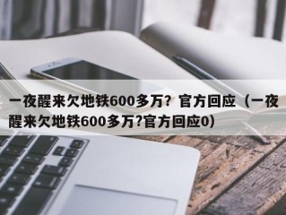 一夜醒来欠地铁600多万？官方回应（一夜醒来欠地铁600多万?官方回应0）