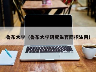 鲁东大学（鲁东大学研究生官网招生网）