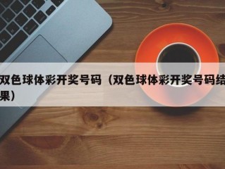 双色球体彩开奖号码（双色球体彩开奖号码结果）