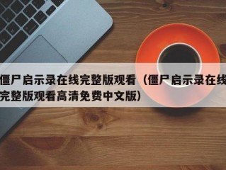 僵尸启示录在线完整版观看（僵尸启示录在线完整版观看高清免费中文版）