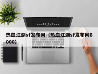 热血江湖sf发布网（热血江湖sf发布网8000）