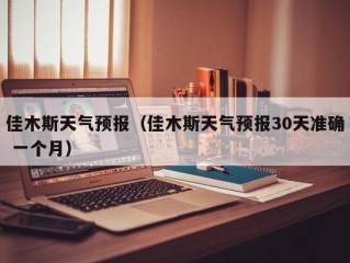 佳木斯天气预报（佳木斯天气预报30天准确 一个月）