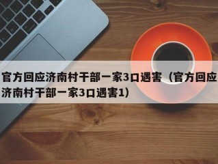 官方回应济南村干部一家3口遇害（官方回应济南村干部一家3口遇害1）