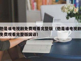 他是谁电视剧免费观看完整版（他是谁电视剧免费观看完整版国语）