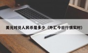 美元对兑人民币是多少（外汇今日行情实时）