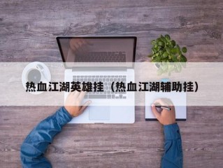 热血江湖英雄挂（热血江湖辅助挂）