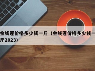 金线莲价格多少钱一斤（金线莲价格多少钱一斤2023）