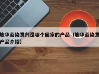 施华蔻染发剂是哪个国家的产品（施华蔻染发产品介绍）