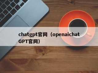 chatgpt官网（openaichatGPT官网）