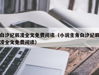 白汐纪辰凌全文免费阅读（小说主角白汐纪辰凌全文免费阅读）