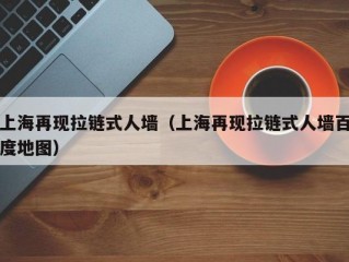 上海再现拉链式人墙（上海再现拉链式人墙百度地图）