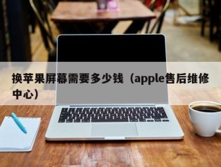 换苹果屏幕需要多少钱（apple售后维修中心）