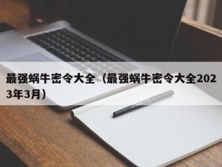 最强蜗牛密令大全（最强蜗牛密令大全2023年3月）