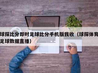 球探比分即时足球比分手机版我收（球探体育足球数据直播）