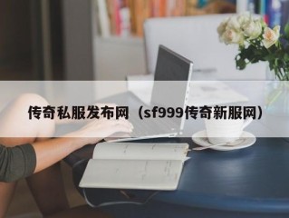 传奇私服发布网（sf999传奇新服网）