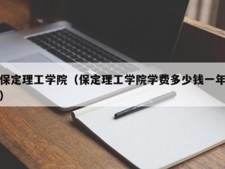 保定理工学院（保定理工学院学费多少钱一年）