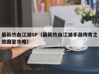 最新热血江湖SF（最新热血江湖手游传奇之旅图鉴攻略）