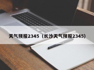 天气预报2345（长沙天气预报2345）