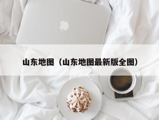 山东地图（山东地图最新版全图）