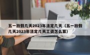 五一放假几天2023年法定几天（五一放假几天2023年法定几天工资怎么算）