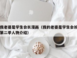 我老婆是学生会长漫画（我的老婆是学生会长第二季人物介绍）