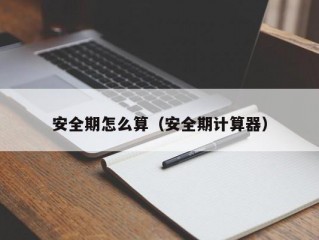 安全期怎么算（安全期计算器）