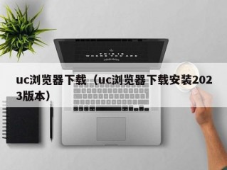 uc浏览器下载（uc浏览器下载安装2023版本）