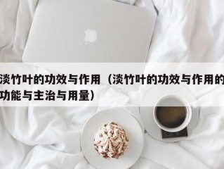 淡竹叶的功效与作用（淡竹叶的功效与作用的功能与主治与用量）