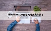 denglijun（邓丽君死时多大年龄了）