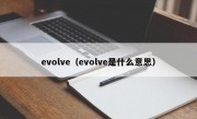 evolve（evolve是什么意思）