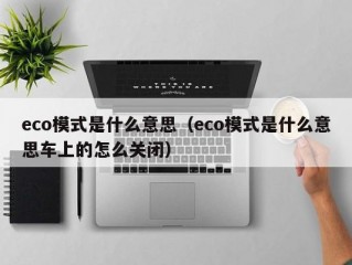 eco模式是什么意思（eco模式是什么意思车上的怎么关闭）