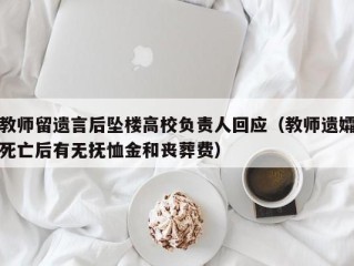 教师留遗言后坠楼高校负责人回应（教师遗孀死亡后有无抚恤金和丧葬费）