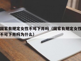 国家有规定女性不可下井吗（国家有规定女性不可下井吗为什么）