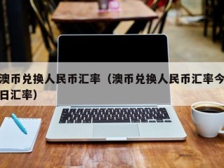 澳币兑换人民币汇率（澳币兑换人民币汇率今日汇率）